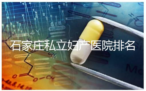 石家莊私立婦產醫院排名2024，長安區四維哪家好馬上知道