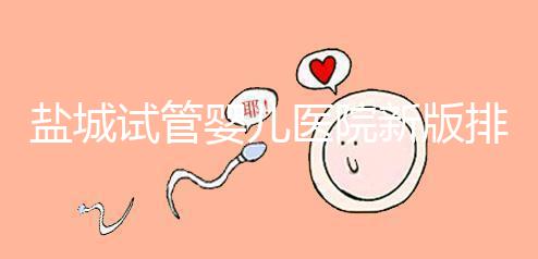 鹽城試管嬰兒醫(yī)院新版排名整理，包括2024年助孕機構(gòu)價格表