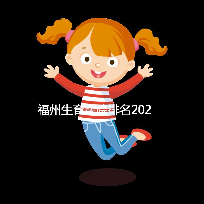 福州生育醫院排名2024,900醫院,福建婦幼便宜安全