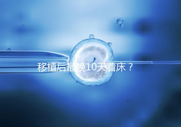 移植后最晚10天著床？從這些反應(yīng)即可提前預(yù)知