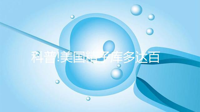 科普!美國(guó)精子庫(kù)多達(dá)百家，但僅Fairfax和Cryobank最具規(guī)模
