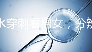 羊水穿刺看男女，分辨寶寶性別的方法真的靠譜？