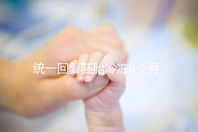 統(tǒng)一回復胚胎冷凍8個月還能活還能移植,點擊查看