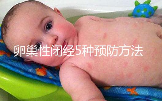 卵巢性閉經5種預防方法,讓你遠離卵巢性閉經