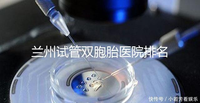 蘭州試管雙胞胎醫(yī)院排名揭曉，成功率高、費用低的竟是...