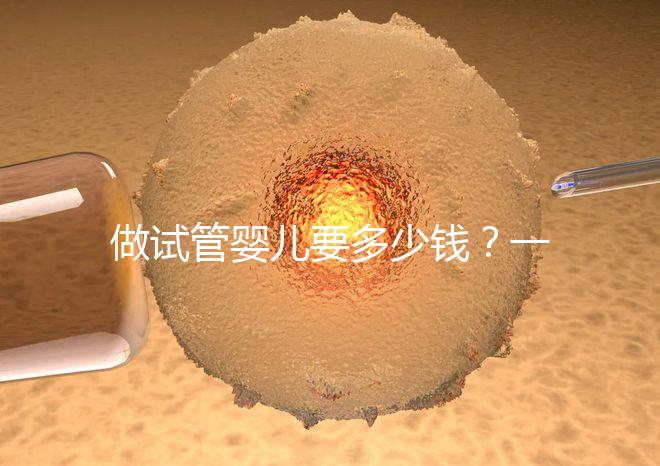 做試管嬰兒要多少錢？一起算筆經濟賬