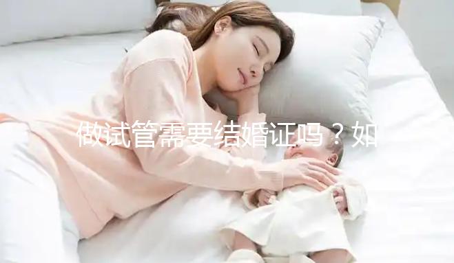 做試管需要結(jié)婚證嗎？如何申請結(jié)婚證呢