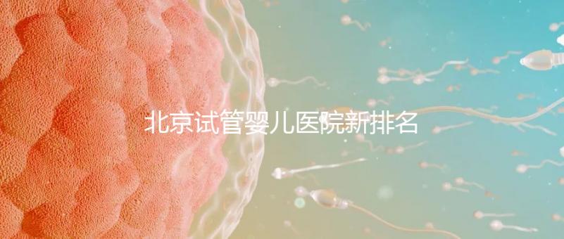 北京試管嬰兒醫院新排名，附試管成功率和費用明細