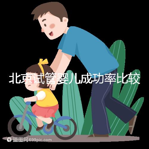 北京試管嬰兒成功率比較高的醫院，這幾家醫院本地都說不錯