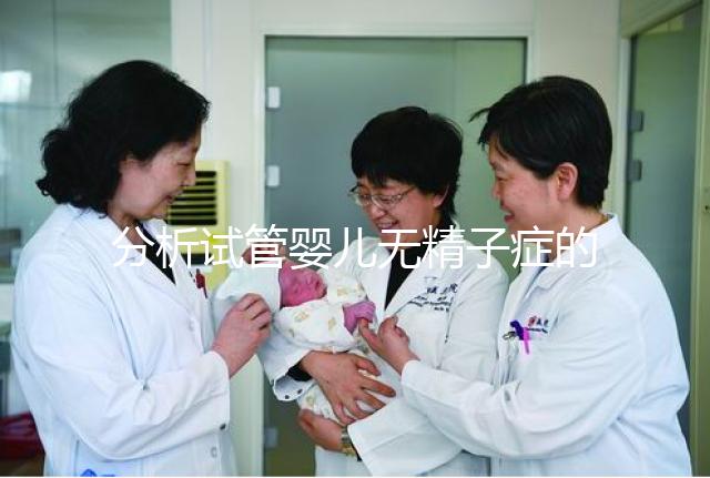 分析試管嬰兒無精子癥的全過程，應該什么證明一目了然？