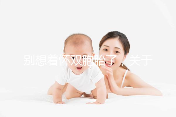別想著懷雙胞胎了，關于多胎妊娠風險80%的孕婦不知道！