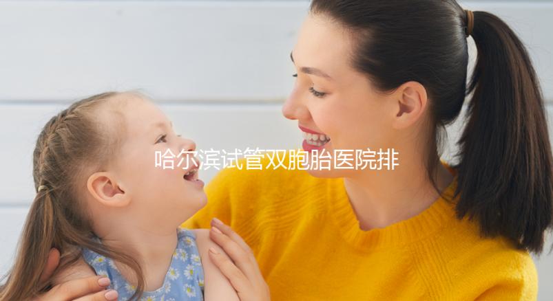 哈爾濱試管雙胞胎醫院排名一覽，平房哪個好、費用這都有