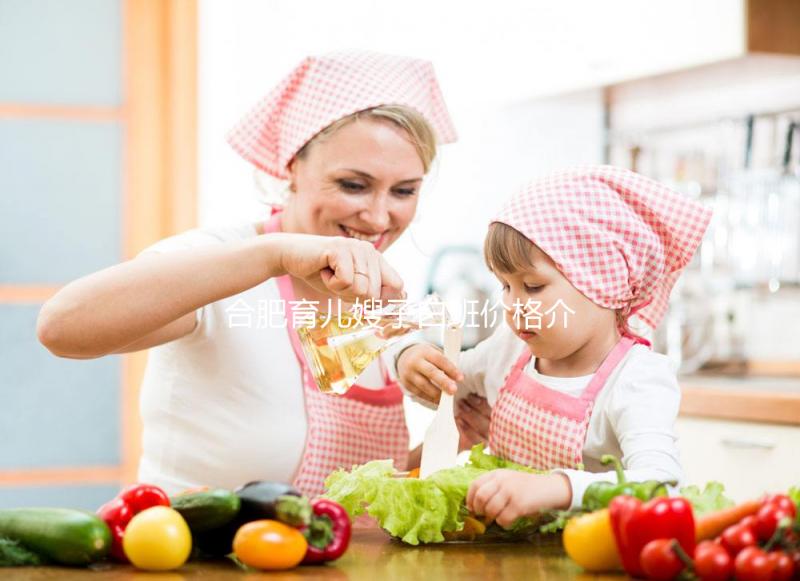 合肥育兒嫂子白班價格介紹，2024年不知道哪家公司好看