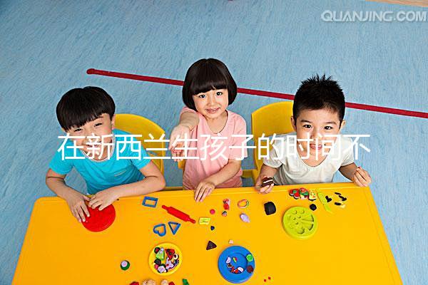 在新西蘭生孩子的時間不長，獲得國籍審批的期限可以縮短