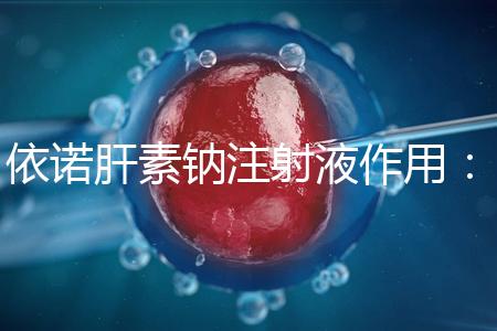 依諾肝素鈉注射液作用：保胎效果明顯