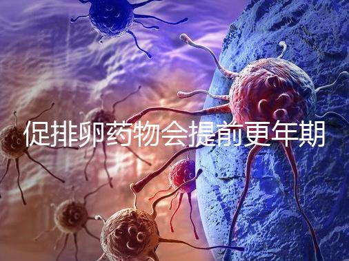 促排卵藥物會提前更年期？試管嬰兒幾大誤區嚇壞人!