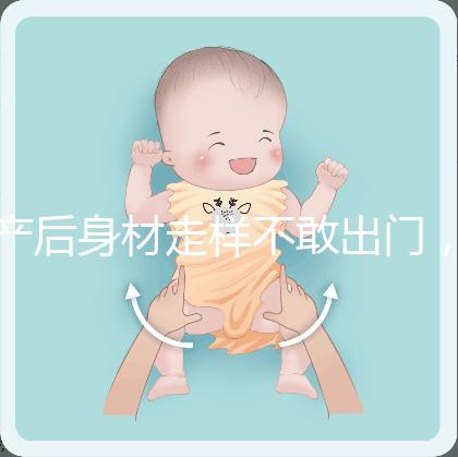 產(chǎn)后身材走樣不敢出門,做好這5件事分分鐘搞定