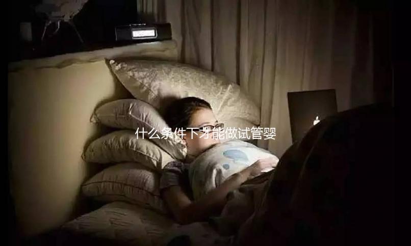 什么條件下才能做試管嬰兒？不孕癥都可以？