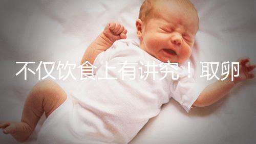 不僅飲食上有講究!取卵后4大注意事項(xiàng)都須知曉