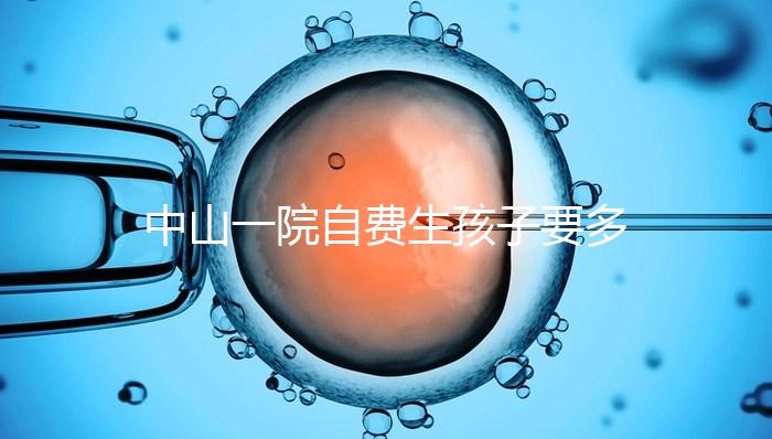 中山一院自費生孩子要多少錢才能揭秘？看完能不能報銷？