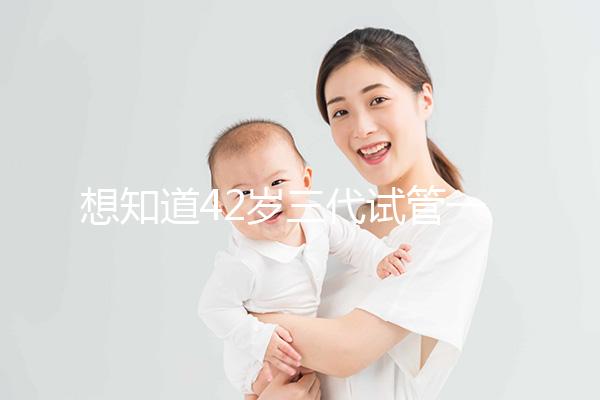 想知道42歲三代試管一次成功率有多高，請從真實(shí)案例入手