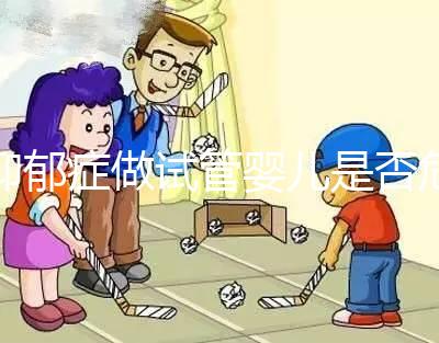 抑郁癥做試管嬰兒是否危險，哪個不能做答案來揭示