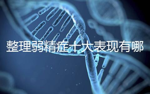 整理弱精癥十大表現(xiàn)有哪些特點?