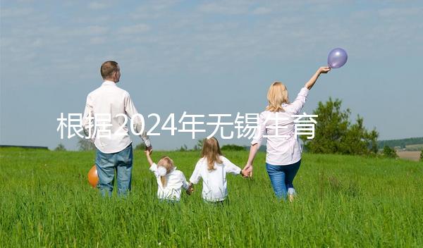 根據(jù)2024年無(wú)錫生育保險(xiǎn)津貼新規(guī)定,梁溪區(qū)可報(bào)銷10個(gè)月