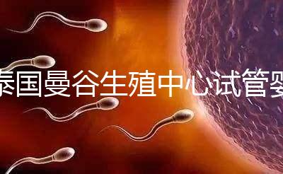 泰國曼谷生殖中心試管嬰兒費用說明