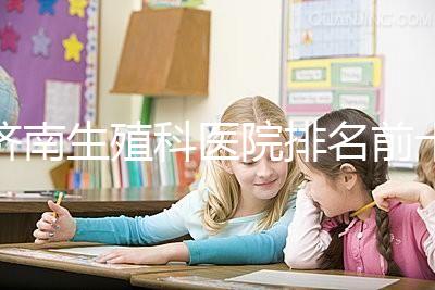 濟南生殖科醫(yī)院排名前十,槐蔭這家甲類機構竟獨占鰲頭