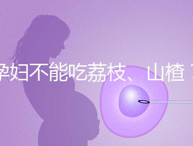 孕婦不能吃荔枝、山楂？這些飲食謠言，坑了不少新手媽媽