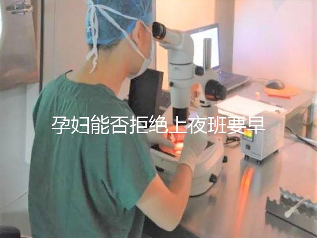 孕婦能否拒絕上夜班要早知,7個月以上勞動法有明確規(guī)定