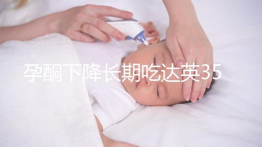 孕酮下降長期吃達(dá)英35沒影響？3點(diǎn)危害了解下