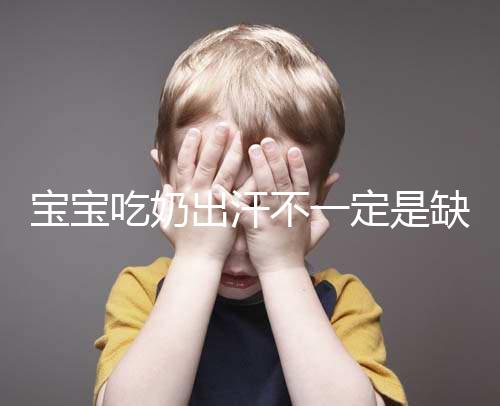 寶寶吃奶出汗不一定是缺鈣,這4點(diǎn)或許是真正原因