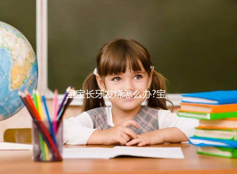 寶寶長牙發燒怎么辦?寶媽們可以這么解決!