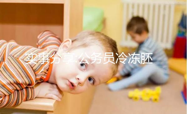 實(shí)事分享:公務(wù)員冷凍胚胎10年,解凍后移植成功著床