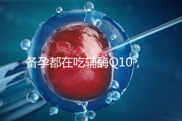 備孕都在吃輔酶Q10，其實對懷孕有這4大好處！