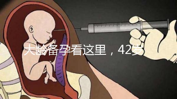 大齡備孕看這里，42歲取卵2個做試管嬰兒能成功嗎?