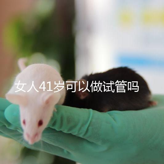 女人41歲可以做試管嗎？有4大好處，不止提高受孕率！