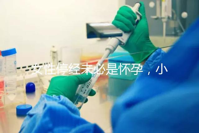 女性停經未必是懷孕，小心是這7個原因惹的禍！