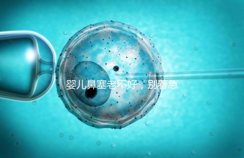 嬰兒鼻塞老不好,別著急打針、吃藥,用這3個(gè)緩解方法