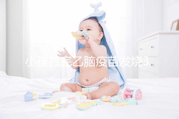 小孩打完乙腦疫苗發燒39度！明確原因再教你3點處理辦法