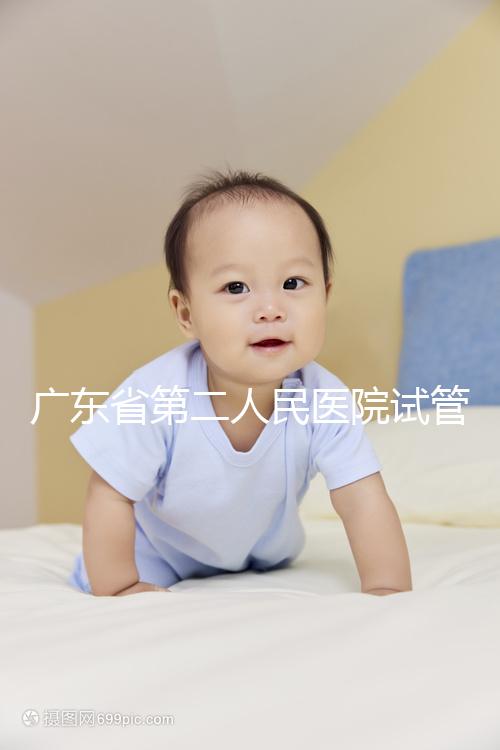 廣東省第二人民醫院試管怎么樣,最新助孕成功率參考