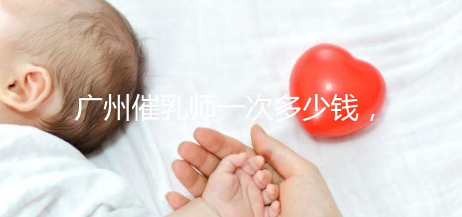 廣州催乳師一次多少錢，哪個機構好統一回復，馬寶一定知道