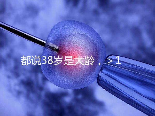 都說38歲是大齡，＞12個(gè)卵泡試管嬰兒一次成功率有幾何？