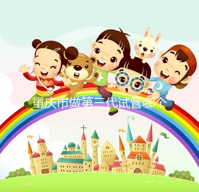 重慶市做第三代試管哪個醫院好？每家都很不錯！