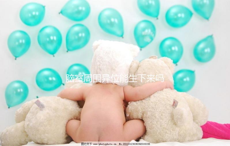 腦室周圍異位能生下來嗎？是什么原因導致的？