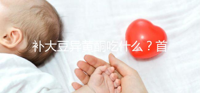 補大豆異黃酮吃什么？首選這4類食物，親測有效！