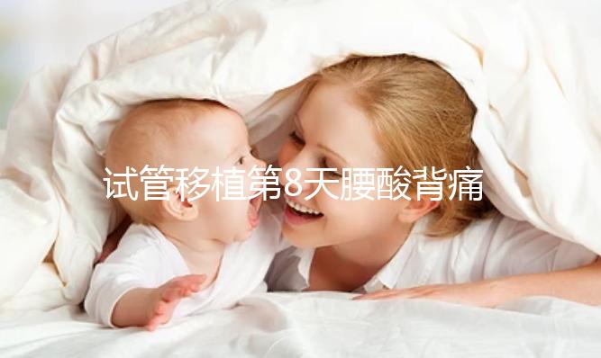 試管移植第8天腰酸背痛怎么回事？造成原因有這些