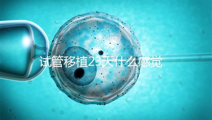 試管移植23天什么感覺都沒有正常嗎？血hcg值才是金標(biāo)準(zhǔn)